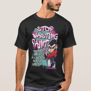 Stop Wasting Paint Graffiti Artist Street Paintin T-Shirt