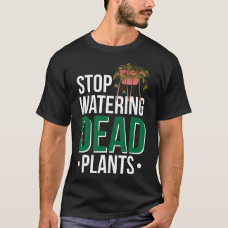 Stop Watering Dead Plants T-Shirt