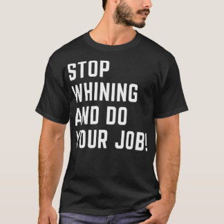 Stop whining and do your job T-Shirt