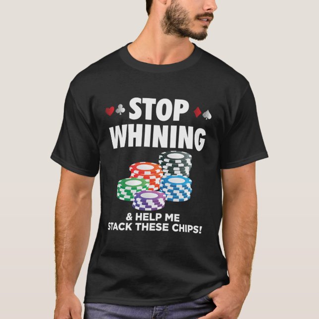 Stop Whining Help Me Stack These Chips Funny Poker T-Shirt (Front)