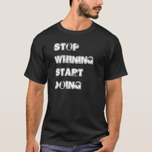 "Stop Whining Start Doing" t-shirt
