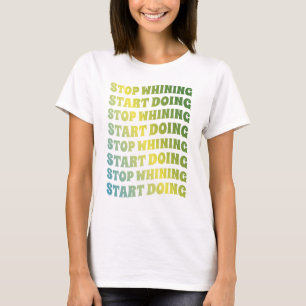 Stop Whining Start Doing  T-Shirt