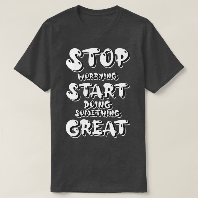 Stop worrying Start doing something Great T-Shirt (Design Front)
