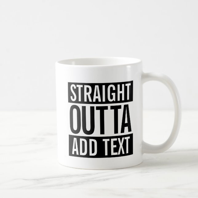 STRAIGHT OUTTA ... ADD YOUR TEXT CUSTOMIZABLE MEME COFFEE MUG (Right)