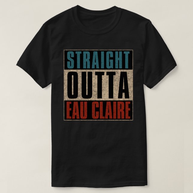 Straight Outta Eau Claire Wisconsin WI T-Shirt (Design Front)