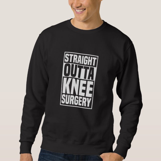Straight Outta Knee Surgery Knee Replacement Get W Sweatshirt (Front)