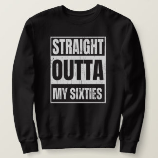Straight outta my sixties funny senior satire sweatshirt