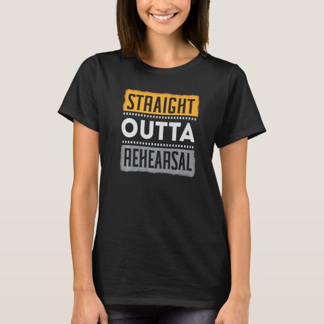 Straight Outta Rehearsal Performer Artist Acting A T-Shirt (Front)