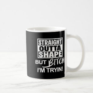 Straight Outta Shape But Btch I'm Tryin Funny Work Coffee Mug