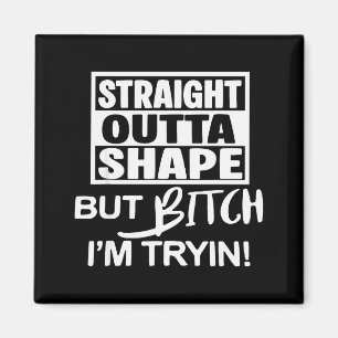Straight Outta Shape But Btch I'm Tryin Funny Work Magnet