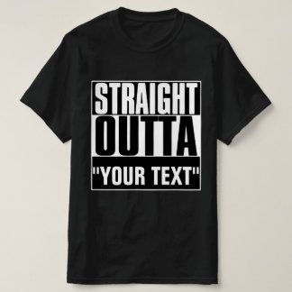STRAIGHT OUTTA "YOUR TEXT" T-SHIRT