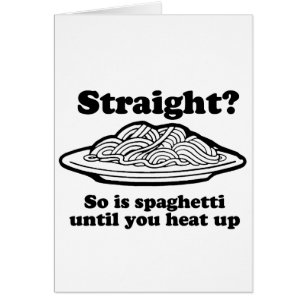 STRAIGHT? So is spaghetti