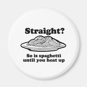 STRAIGHT? So is spaghetti Magnet