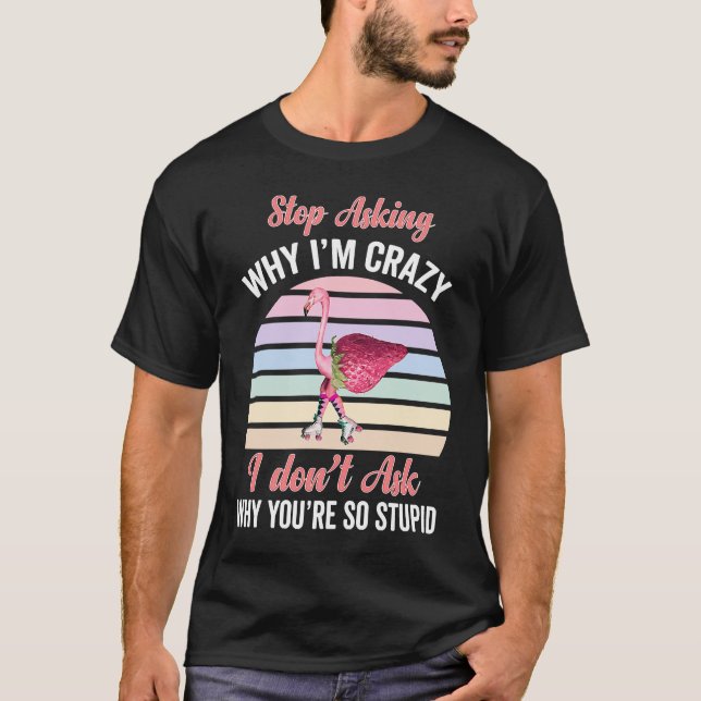 Strawberry flamingo Stop asking why I am crazy T-Shirt (Front)