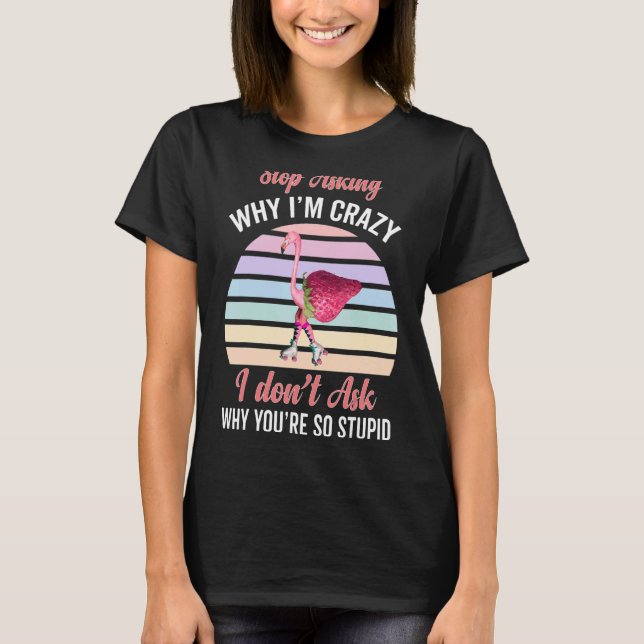 Strawberry Flamingo Stop Asking Why I'm Crazy Skat T-Shirt (Front)
