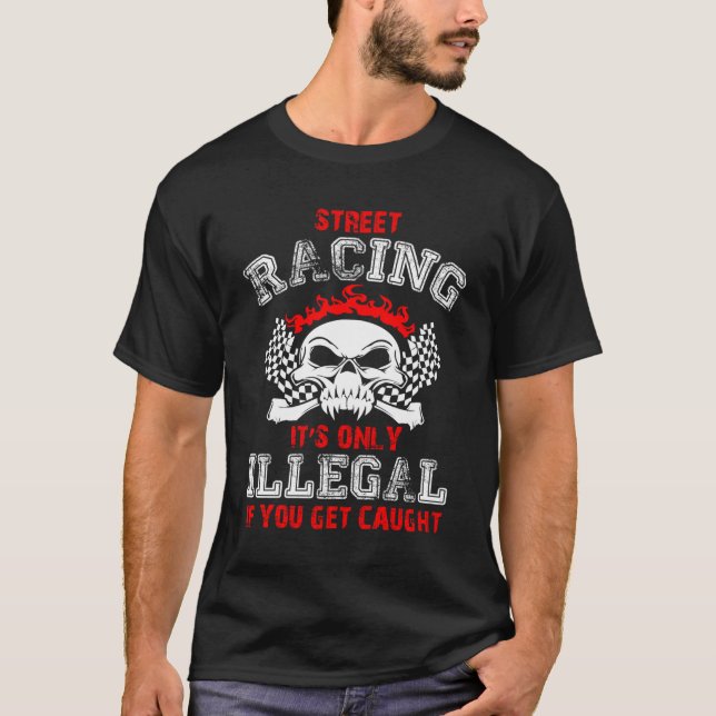 Street Racing It'S Only Illegal If You Get Caught  T-Shirt (Front)