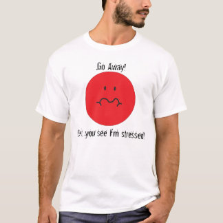 stress face, Go Away!, Can't you see I'm stres... T-Shirt