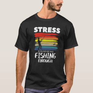 Stress Is Cause By Not Fishing Enough Fisherman Pr T-Shirt