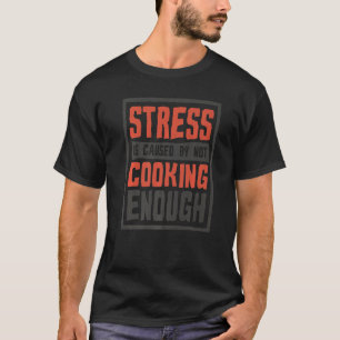 Stress Is Caused By Not Cooking Enough Cook And Ch T-Shirt