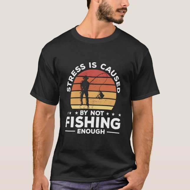Stress Is Caused By Not Fishing Enough Fisher Angl T-Shirt (Front)