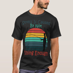 Stress Is Caused By Not Fishing Enough Fisher Fish T-Shirt