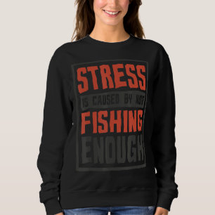 Stress Is Caused By Not Fishing Enough Fisherman Sweatshirt