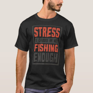 Stress Is Caused By Not Fishing Enough Fisherman T-Shirt