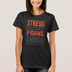 Stress Is Caused By Not Fishing Enough Fisherman T-Shirt
