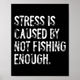 Stress Is Caused By Not Fishing Enough  Poster