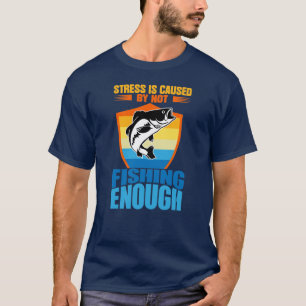 Stress Is Caused By Not Fishing Enough T-Shirt