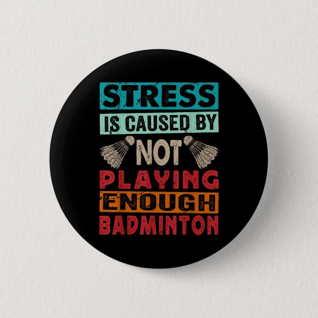 Stress Is Caused By Not Playing Enough Badminton  6 Cm Round Badge (Front)