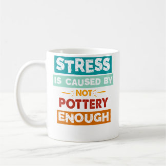 Stress Is Caused By Not Pottery Enough Funny Potte Coffee Mug