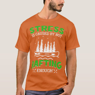 Stress Is Caused By Not Rafting Enough  T-Shirt