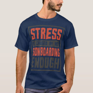 Stress Is Caused By Not Snowboarding Enough, Snowb T-Shirt