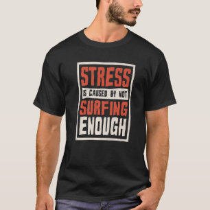Stress Is Caused By Not Surfing Enough Surfer And  T-Shirt