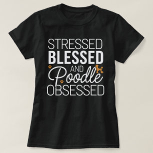 Stressed, Blessed, and Poodle Obsessed – Funny Dog T-Shirt