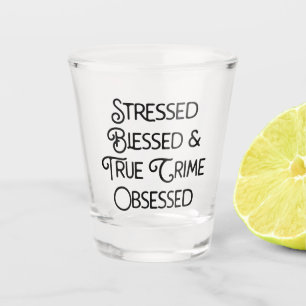 Stressed Blessed and True Crime Obsessed Shot Glass