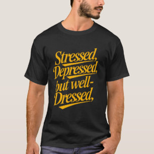 Stressed Depressed But Well-Dressed Funny Fashion T-Shirt