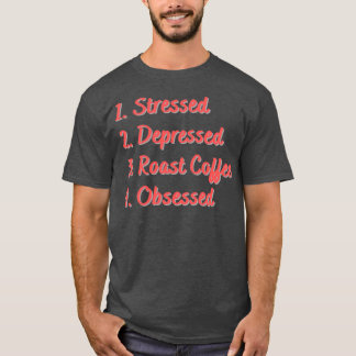 Stressed Depressed Roast Coffee Obsessed T-Shirt