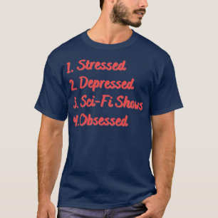 Stressed Depressed SciFi Shows Obsessed T-Shirt