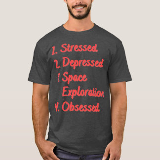 Stressed Depressed Space Exploration Obsessed T-Shirt
