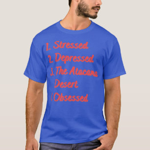 Stressed Depressed The Atacama Desert Obsessed T-Shirt
