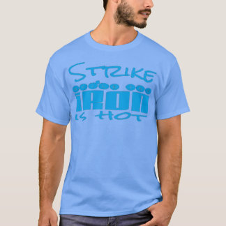 Strike while the Iron is Hot T 1 T-Shirt