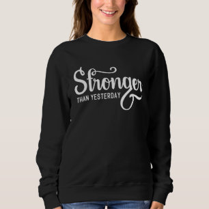 Stronger Than Yesterday Motivational Inspirational Sweatshirt