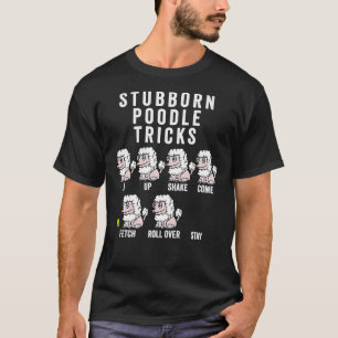 Stubborn Poodle Tricks  T- T-Shirt