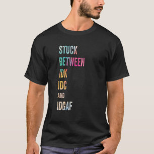 Stuck Between IDK IDC and IDGAF Offensive Fun mode T-Shirt