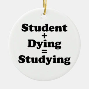 Student Plus Dying Equals Studying Ceramic Ornament