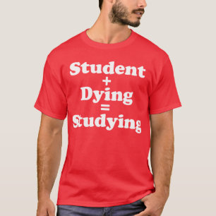 Student Plus Dying Equals Studying T-Shirt