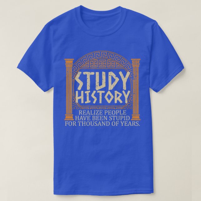 Study History Realise People Have Been Stupid For  T-Shirt (Design Front)