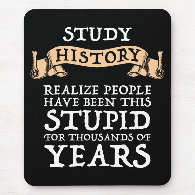 Study History - Realise People Have Been Stupid Mouse Pad (Front)
